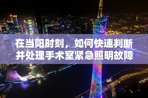 在当阳时刻，如何快速判断并处理手术室紧急照明故障？