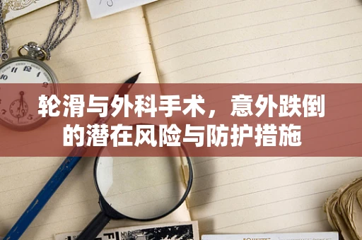 轮滑与外科手术，意外跌倒的潜在风险与防护措施
