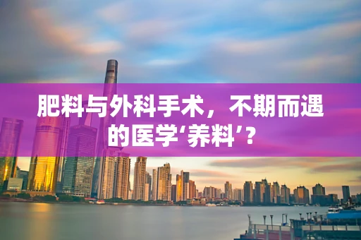 肥料与外科手术，不期而遇的医学‘养料’？
