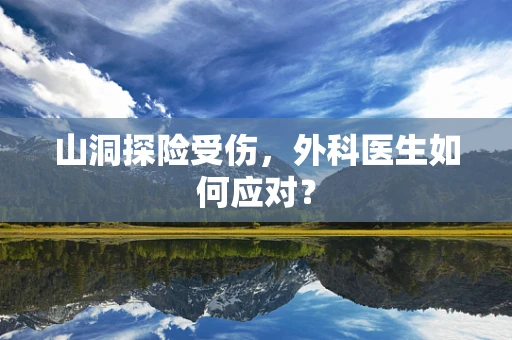 山洞探险受伤，外科医生如何应对？