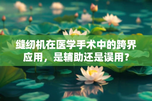 缝纫机在医学手术中的跨界应用，是辅助还是误用？