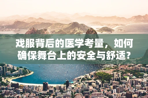 戏服背后的医学考量，如何确保舞台上的安全与舒适？