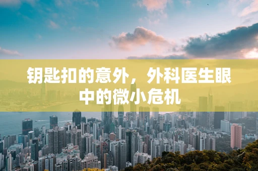 钥匙扣的意外，外科医生眼中的微小危机