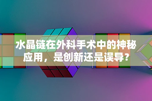 水晶链在外科手术中的神秘应用，是创新还是误导？