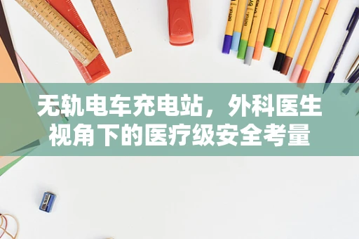 无轨电车充电站，外科医生视角下的医疗级安全考量