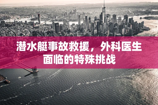 潜水艇事故救援，外科医生面临的特殊挑战