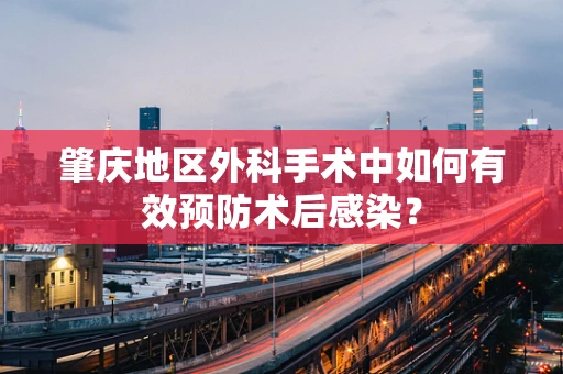肇庆地区外科手术中如何有效预防术后感染？