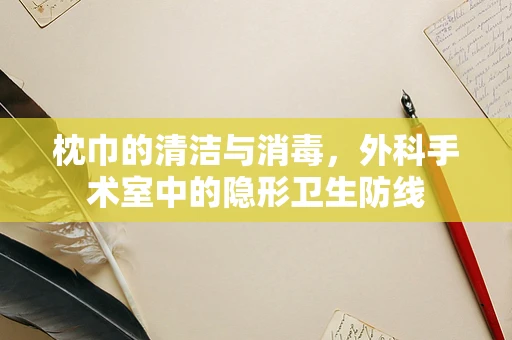 枕巾的清洁与消毒，外科手术室中的隐形卫生防线
