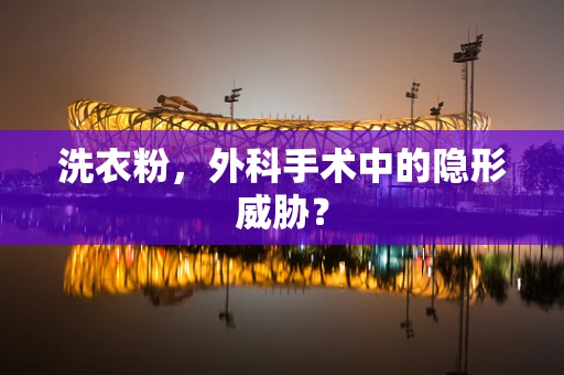洗衣粉，外科手术中的隐形威胁？