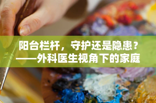 阳台栏杆，守护还是隐患？——外科医生视角下的家庭安全考量