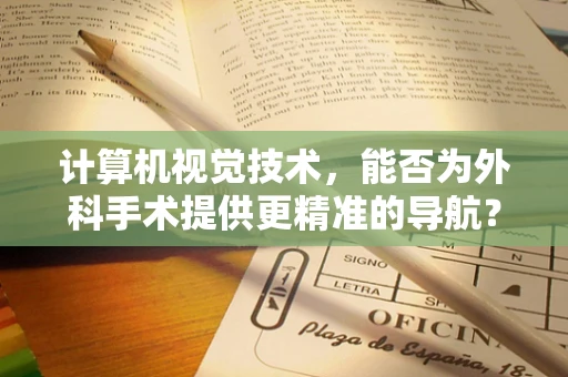计算机视觉技术，能否为外科手术提供更精准的导航？
