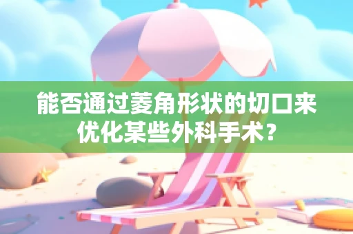 能否通过菱角形状的切口来优化某些外科手术？