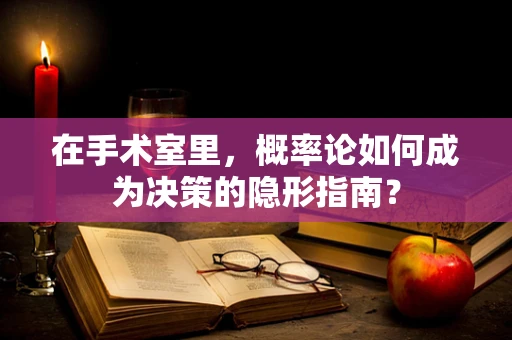 在手术室里，概率论如何成为决策的隐形指南？