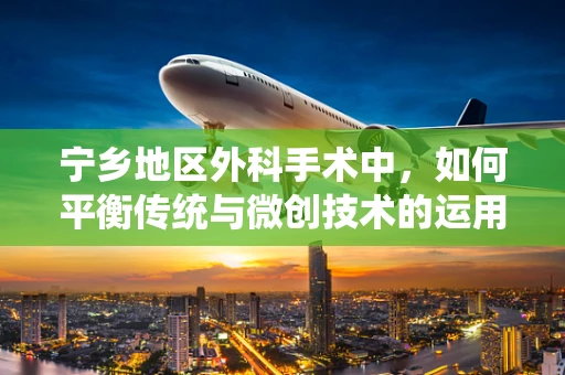 宁乡地区外科手术中，如何平衡传统与微创技术的运用？
