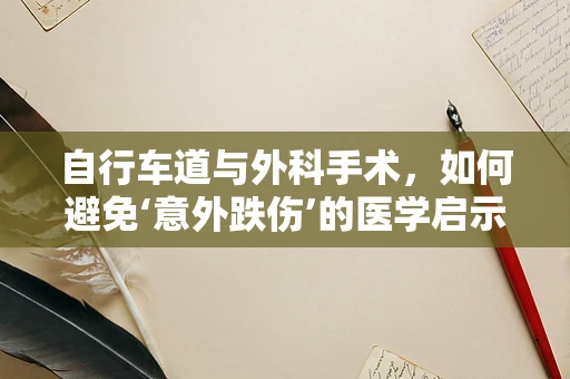 自行车道与外科手术，如何避免‘意外跌伤’的医学启示？