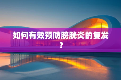 如何有效预防膀胱炎的复发？