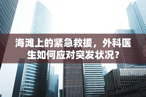 海滩上的紧急救援，外科医生如何应对突发状况？