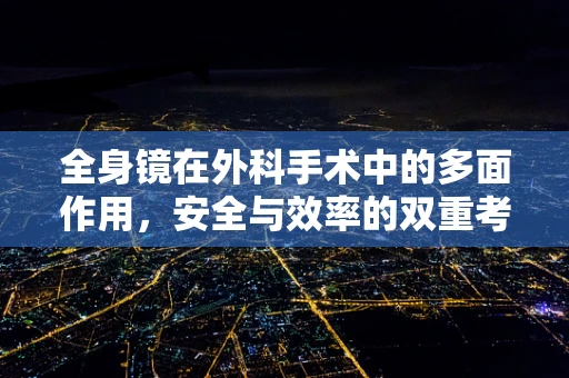全身镜在外科手术中的多面作用，安全与效率的双重考量