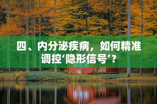 四、内分泌疾病，如何精准调控‘隐形信号’？