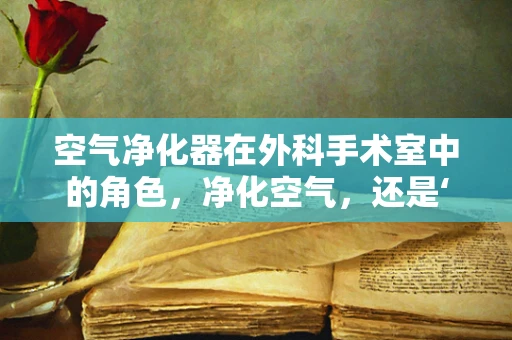 空气净化器在外科手术室中的角色，净化空气，还是‘净’化手术风险？