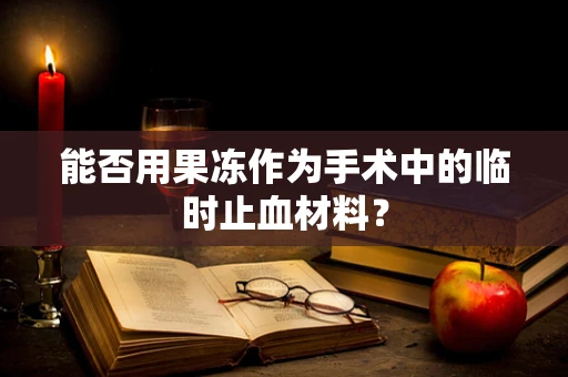 能否用果冻作为手术中的临时止血材料？