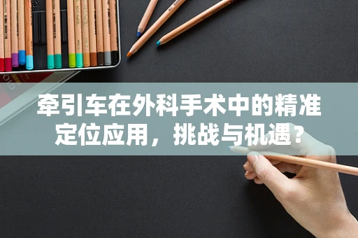 牵引车在外科手术中的精准定位应用，挑战与机遇？