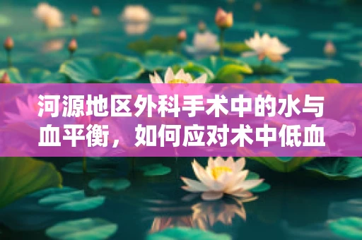 河源地区外科手术中的水与血平衡，如何应对术中低血压挑战？