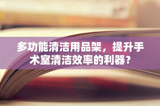 多功能清洁用品架，提升手术室清洁效率的利器？