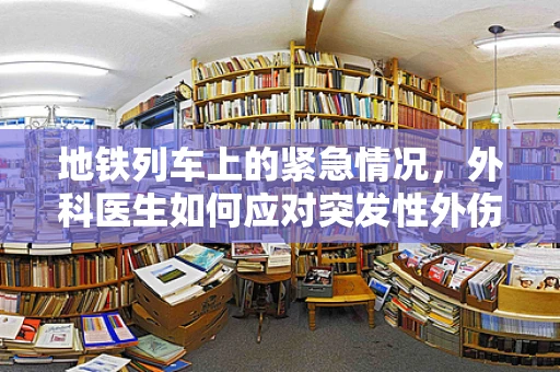 地铁列车上的紧急情况，外科医生如何应对突发性外伤？