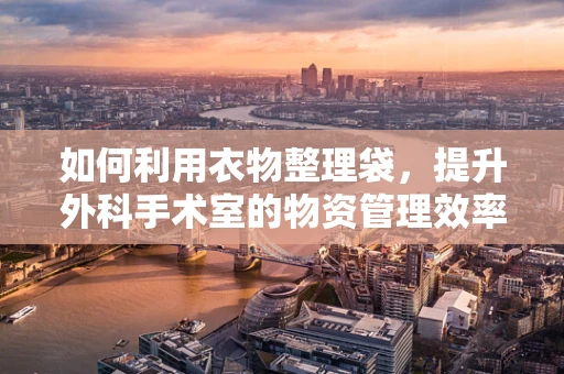 如何利用衣物整理袋，提升外科手术室的物资管理效率？