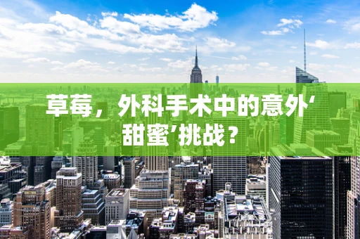 草莓，外科手术中的意外‘甜蜜’挑战？