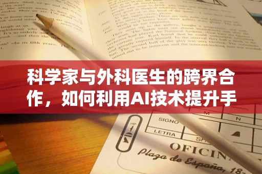 科学家与外科医生的跨界合作，如何利用AI技术提升手术精准度？