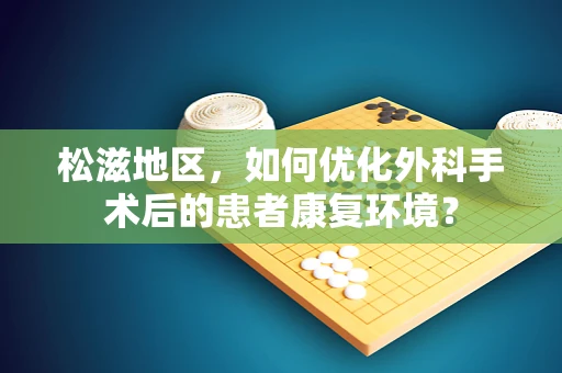 松滋地区，如何优化外科手术后的患者康复环境？