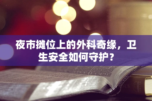 夜市摊位上的外科奇缘，卫生安全如何守护？