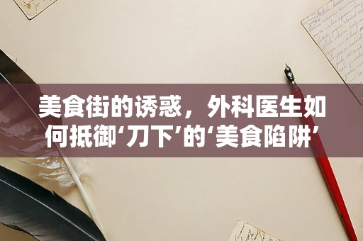 美食街的诱惑，外科医生如何抵御‘刀下’的‘美食陷阱’？