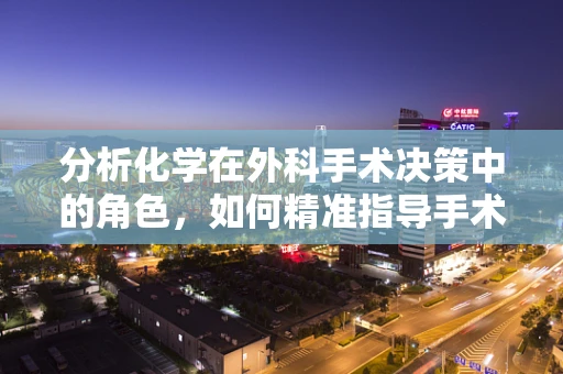 分析化学在外科手术决策中的角色，如何精准指导手术方案？