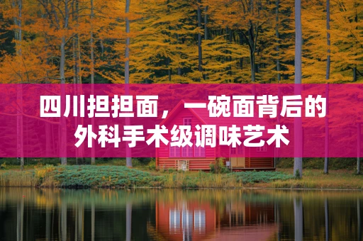 四川担担面，一碗面背后的外科手术级调味艺术