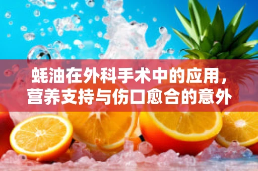 蚝油在外科手术中的应用，营养支持与伤口愈合的意外之选？