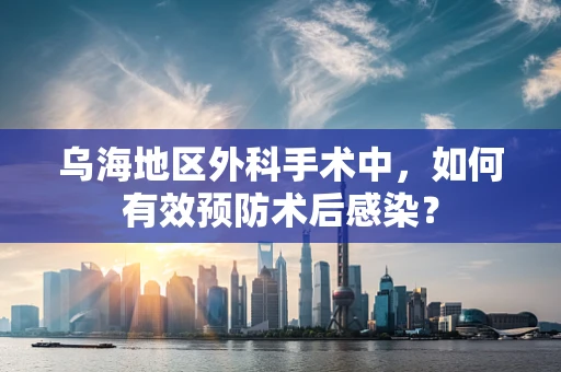 乌海地区外科手术中，如何有效预防术后感染？