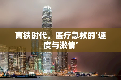 高铁时代，医疗急救的‘速度与激情’