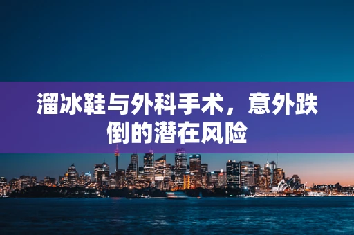 溜冰鞋与外科手术，意外跌倒的潜在风险