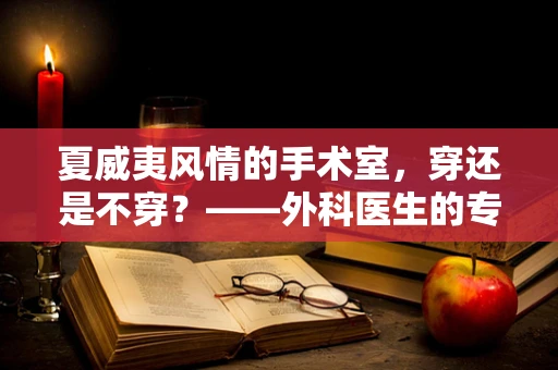夏威夷风情的手术室，穿还是不穿？——外科医生的专业考量