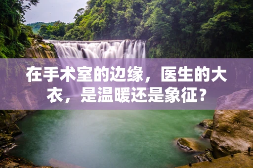 在手术室的边缘，医生的大衣，是温暖还是象征？