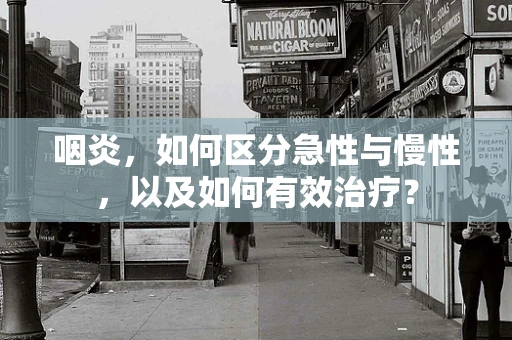 咽炎，如何区分急性与慢性，以及如何有效治疗？