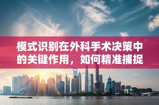 模式识别在外科手术决策中的关键作用，如何精准捕捉手术中的微妙变化？