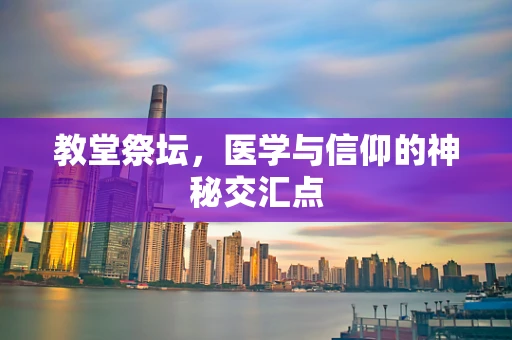 教堂祭坛，医学与信仰的神秘交汇点