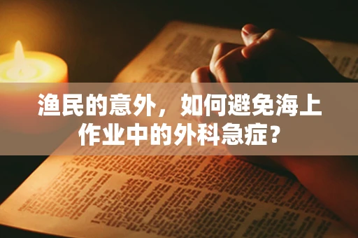渔民的意外，如何避免海上作业中的外科急症？