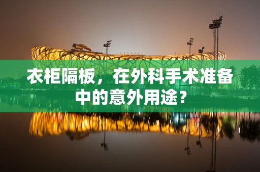 衣柜隔板，在外科手术准备中的意外用途？