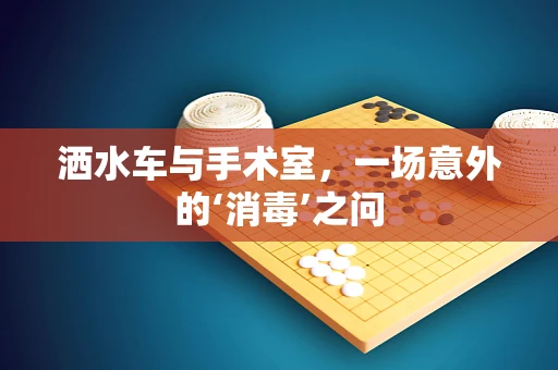 洒水车与手术室，一场意外的‘消毒’之问
