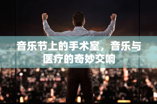 音乐节上的手术室，音乐与医疗的奇妙交响